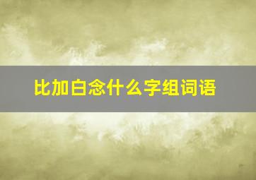 比加白念什么字组词语