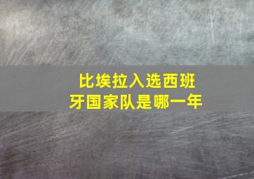 比埃拉入选西班牙国家队是哪一年