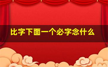 比字下面一个必字念什么