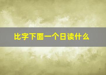 比字下面一个日读什么