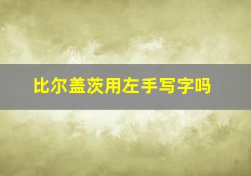 比尔盖茨用左手写字吗