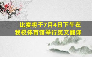 比赛将于7月4日下午在我校体育馆举行英文翻译