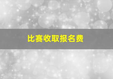 比赛收取报名费