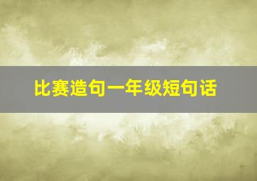 比赛造句一年级短句话