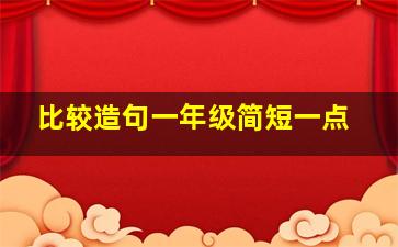 比较造句一年级简短一点