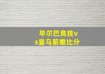 毕尔巴竞技vs皇马前瞻比分