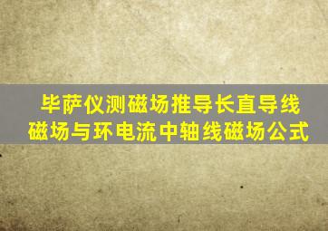 毕萨仪测磁场推导长直导线磁场与环电流中轴线磁场公式