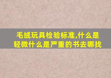 毛绒玩具检验标准,什么是轻微什么是严重的书去哪找