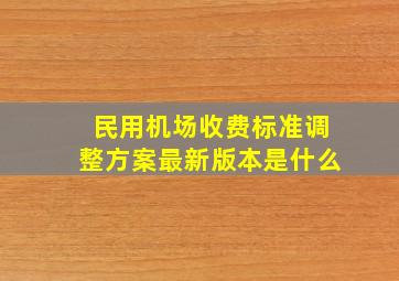 民用机场收费标准调整方案最新版本是什么