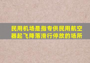 民用机场是指专供民用航空器起飞降落滑行停放的场所