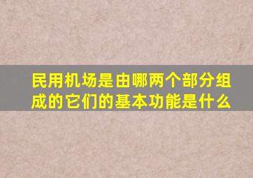 民用机场是由哪两个部分组成的它们的基本功能是什么