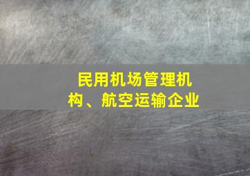 民用机场管理机构、航空运输企业