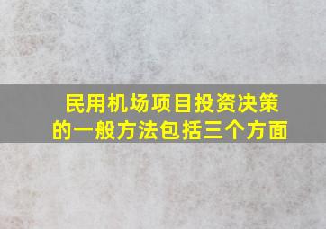 民用机场项目投资决策的一般方法包括三个方面