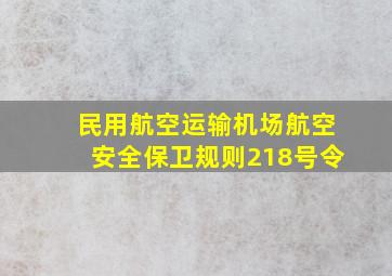 民用航空运输机场航空安全保卫规则218号令