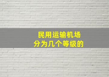 民用运输机场分为几个等级的