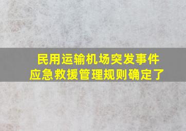 民用运输机场突发事件应急救援管理规则确定了