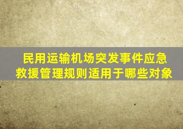 民用运输机场突发事件应急救援管理规则适用于哪些对象