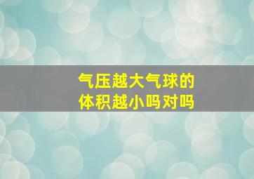 气压越大气球的体积越小吗对吗