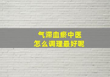 气滞血瘀中医怎么调理最好呢