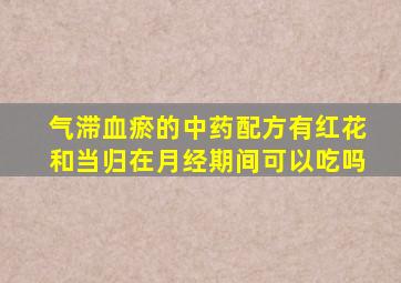 气滞血瘀的中药配方有红花和当归在月经期间可以吃吗