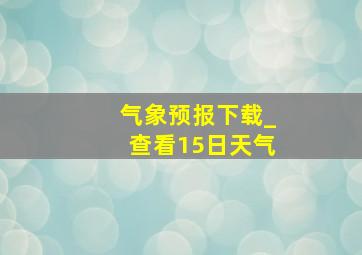 气象预报下载_查看15日天气