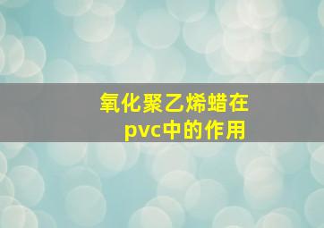 氧化聚乙烯蜡在pvc中的作用