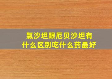 氯沙坦跟厄贝沙坦有什么区别吃什么药最好