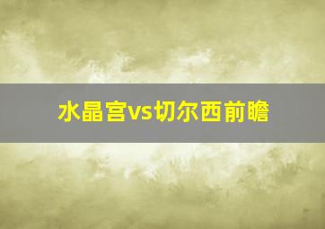 水晶宫vs切尔西前瞻