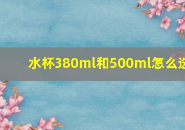 水杯380ml和500ml怎么选