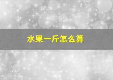 水果一斤怎么算