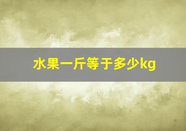 水果一斤等于多少kg