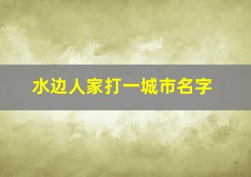 水边人家打一城市名字