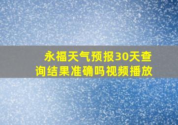 永福天气预报30天查询结果准确吗视频播放