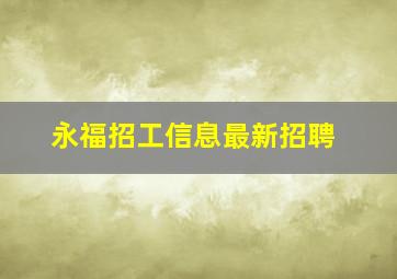 永福招工信息最新招聘