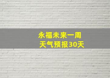 永福未来一周天气预报30天