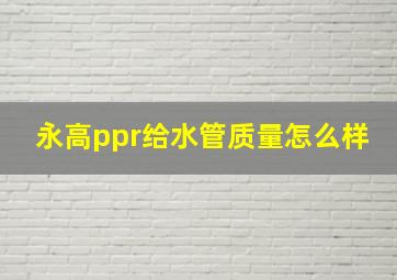 永高ppr给水管质量怎么样