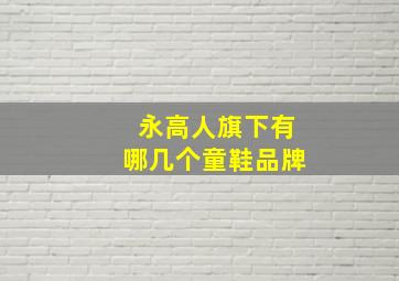 永高人旗下有哪几个童鞋品牌