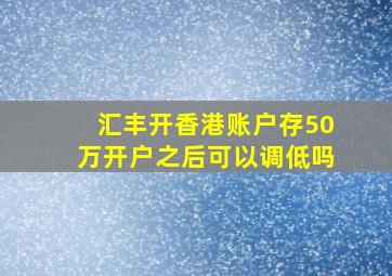 汇丰开香港账户存50万开户之后可以调低吗