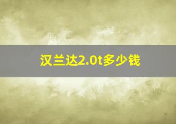 汉兰达2.0t多少钱