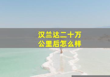 汉兰达二十万公里后怎么样