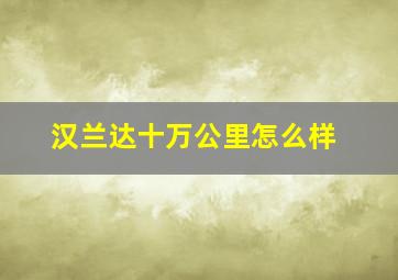 汉兰达十万公里怎么样