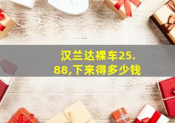 汉兰达裸车25.88,下来得多少钱