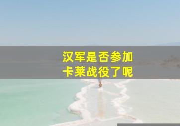 汉军是否参加卡莱战役了呢