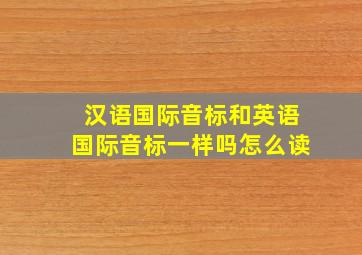 汉语国际音标和英语国际音标一样吗怎么读