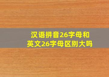 汉语拼音26字母和英文26字母区别大吗