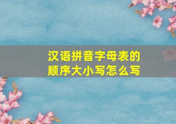 汉语拼音字母表的顺序大小写怎么写