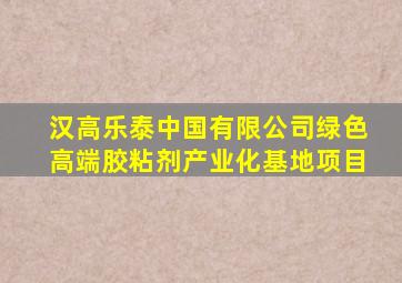 汉高乐泰中国有限公司绿色高端胶粘剂产业化基地项目