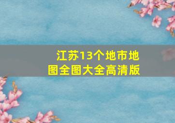 江苏13个地市地图全图大全高清版