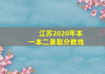 江苏2020年本一本二录取分数线