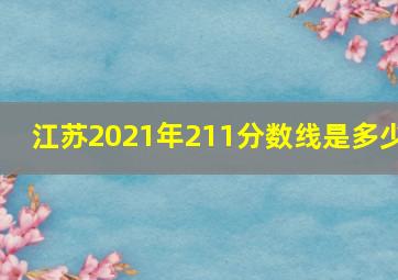 江苏2021年211分数线是多少